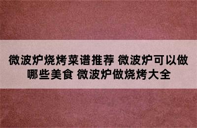 微波炉烧烤菜谱推荐 微波炉可以做哪些美食 微波炉做烧烤大全